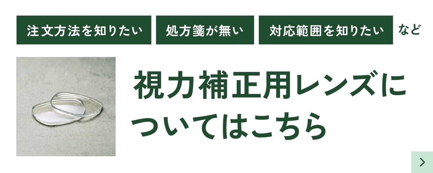 注文方法を知りたい、処方箋が無い、対応範囲を知りたいなど、視力補正用レンズについてはこちら